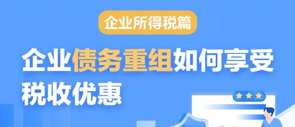 【政策速递】企业债务重组如何享受企业所得税优惠政策？