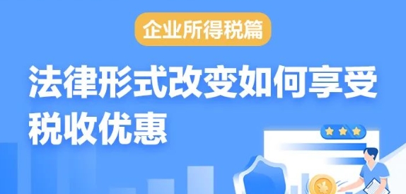 【政策速递】企业法律形式改变，如何享受企业所得税优惠政策？